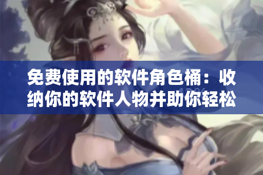 免費使用的軟件角色桶：收納你的軟件人物并助你輕松尋找