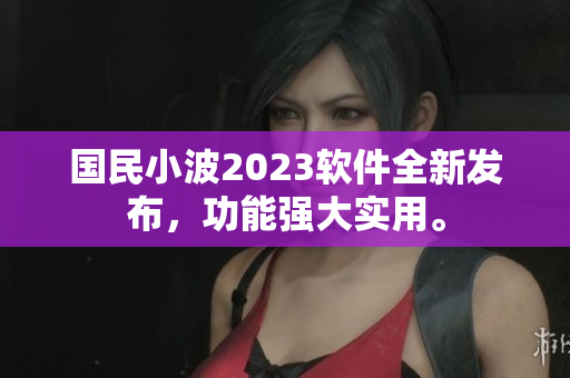 國民小波2023軟件全新發(fā)布，功能強(qiáng)大實(shí)用。