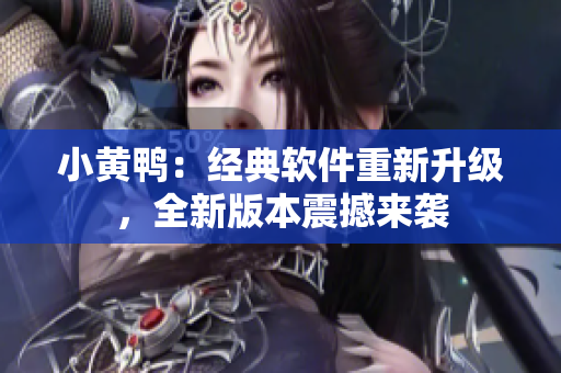 小黃鴨：經(jīng)典軟件重新升級(jí)，全新版本震撼來(lái)襲