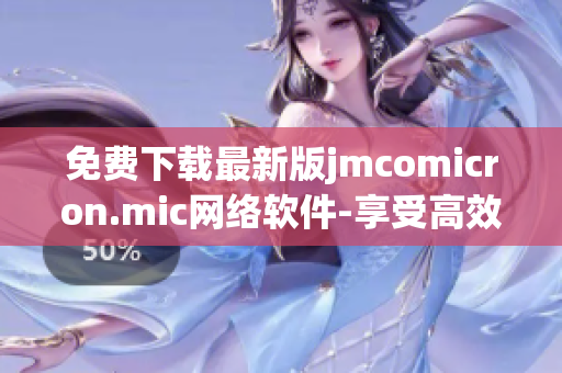 免費(fèi)下載最新版jmcomicron.mic網(wǎng)絡(luò)軟件-享受高效便捷網(wǎng)絡(luò)體驗(yàn)！