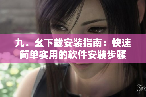 九．幺下載安裝指南：快速簡(jiǎn)單實(shí)用的軟件安裝步驟