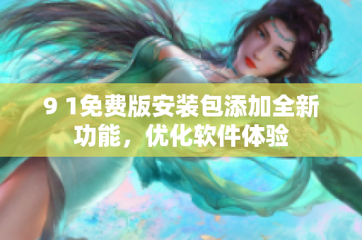 9 1免費(fèi)版安裝包添加全新功能，優(yōu)化軟件體驗(yàn)
