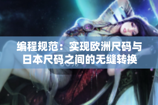 編程規(guī)范：實現(xiàn)歐洲尺碼與日本尺碼之間的無縫轉(zhuǎn)換