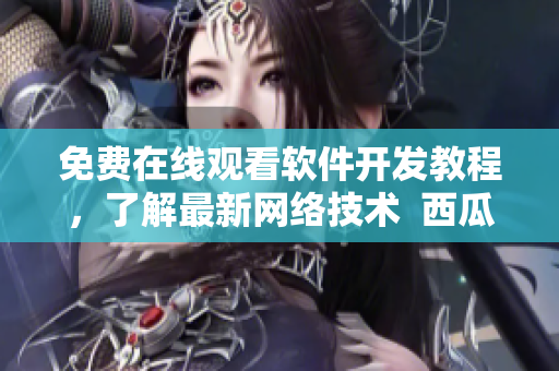 免費(fèi)在線觀看軟件開(kāi)發(fā)教程，了解最新網(wǎng)絡(luò)技術(shù)  西瓜視頻