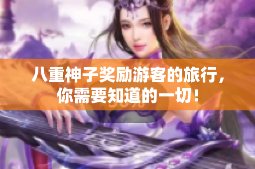 八重神子獎勵游客的旅行，你需要知道的一切！