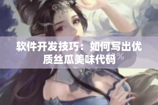 軟件開發(fā)技巧：如何寫出優(yōu)質(zhì)絲瓜美味代碼