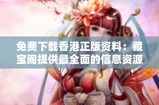 免費(fèi)下載香港正版資料：藏寶閣提供最全面的信息資源庫