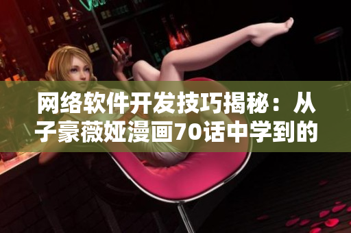 網(wǎng)絡(luò)軟件開(kāi)發(fā)技巧揭秘：從子豪薇婭漫畫70話中學(xué)到的經(jīng)驗(yàn)