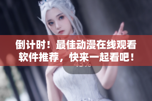 倒計時！最佳動漫在線觀看軟件推薦，快來一起看吧！