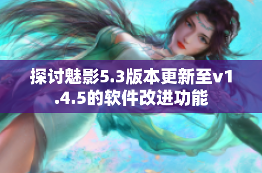 探討魅影5.3版本更新至v1.4.5的軟件改進功能