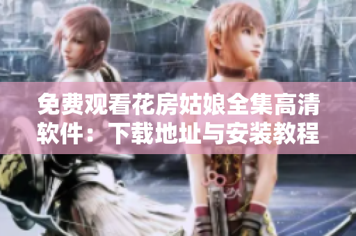 免費(fèi)觀(guān)看花房姑娘全集高清軟件：下載地址與安裝教程
