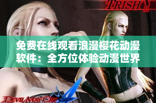 免費(fèi)在線觀看浪漫櫻花動(dòng)漫軟件：全方位體驗(yàn)動(dòng)漫世界