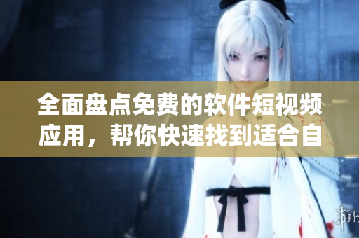 全面盤點免費(fèi)的軟件短視頻應(yīng)用，幫你快速找到適合自己的App！
