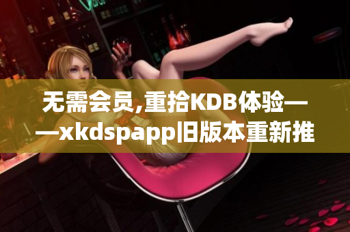 無(wú)需會(huì)員,重拾KDB體驗(yàn)——xkdspapp舊版本重新推出