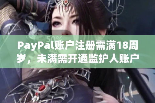 PayPal賬戶注冊需滿18周歲，未滿需開通監(jiān)護(hù)人賬戶