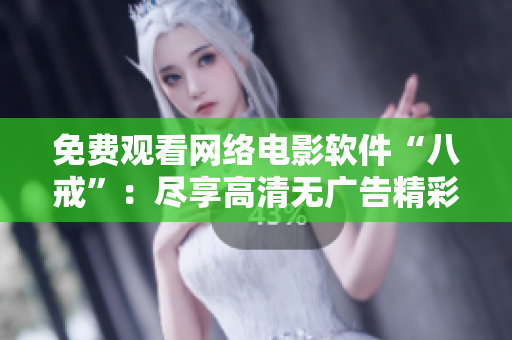 免費觀看網(wǎng)絡(luò)電影軟件“八戒”：盡享高清無廣告精彩內(nèi)容