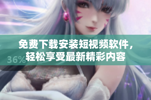 免費(fèi)下載安裝短視頻軟件，輕松享受最新精彩內(nèi)容