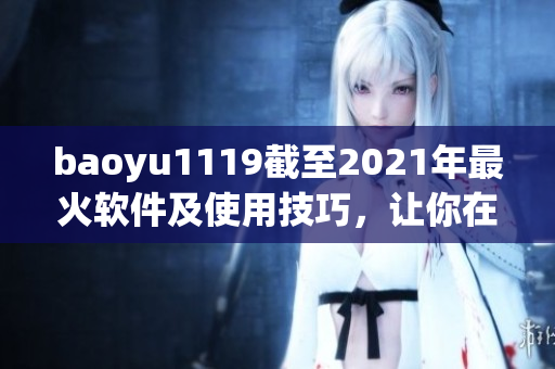 baoyu1119截至2021年最火軟件及使用技巧，讓你在電腦世界游刃有余