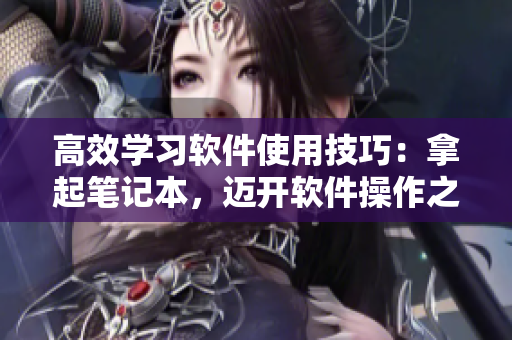 高效學習軟件使用技巧：拿起筆記本，邁開軟件操作之腿