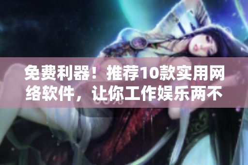 免費利器！推薦10款實用網絡軟件，讓你工作娛樂兩不誤