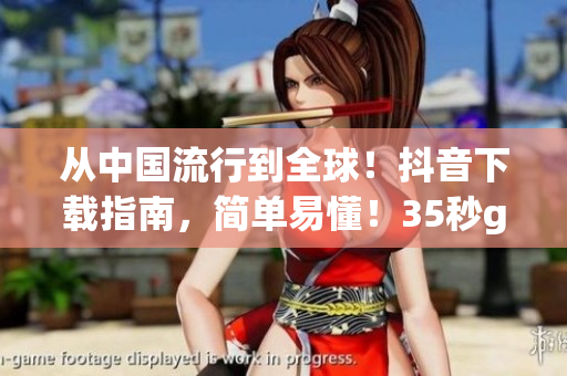 從中國流行到全球！抖音下載指南，簡單易懂！35秒get！