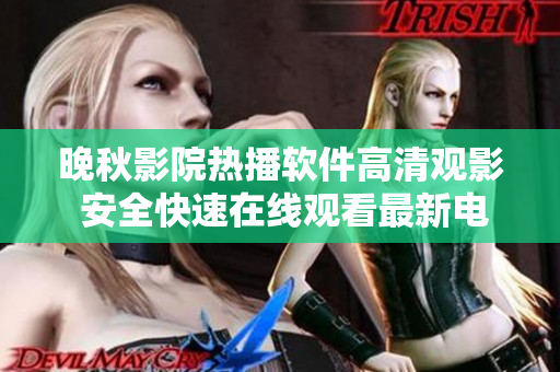 晚秋影院熱播軟件高清觀影 安全快速在線觀看最新電影