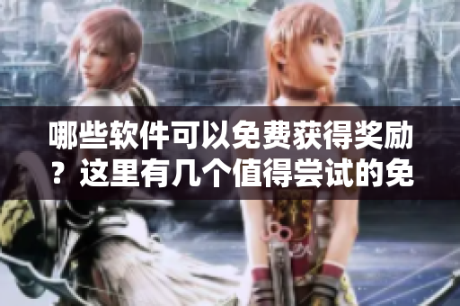 哪些軟件可以免費(fèi)獲得獎(jiǎng)勵(lì)？這里有幾個(gè)值得嘗試的免費(fèi)獎(jiǎng)勵(lì)網(wǎng)站！