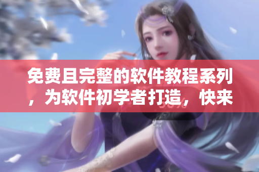 免費(fèi)且完整的軟件教程系列，為軟件初學(xué)者打造，快來(lái)觀看吧！