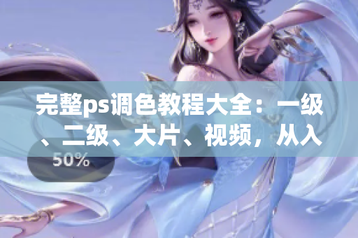 完整ps調(diào)色教程大全：一級(jí)、二級(jí)、大片、視頻，從入門到精通！