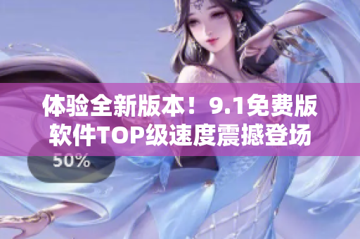 體驗全新版本！9.1免費版軟件TOP級速度震撼登場