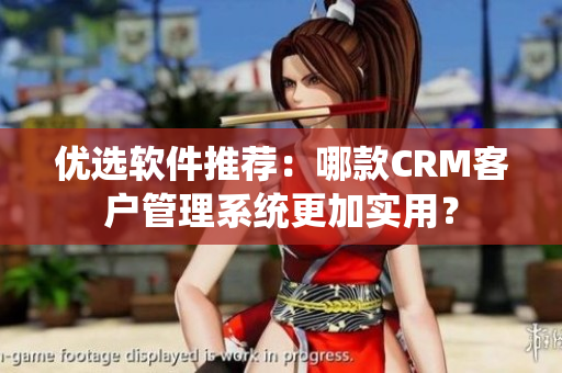 優(yōu)選軟件推薦：哪款CRM客戶管理系統(tǒng)更加實(shí)用？