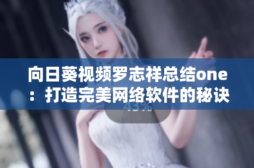 向日葵視頻羅志祥總結(jié)one：打造完美網(wǎng)絡(luò)軟件的秘訣！