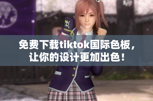 免費下載tiktok國際色板，讓你的設(shè)計更加出色！