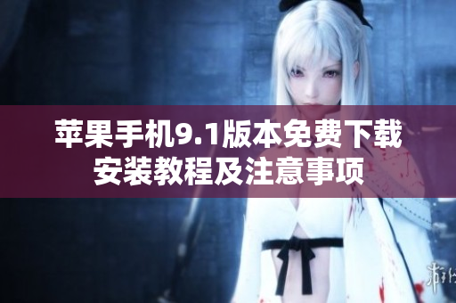 蘋果手機(jī)9.1版本免費(fèi)下載安裝教程及注意事項(xiàng)