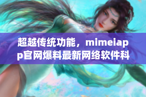 超越傳統(tǒng)功能，mimeiapp官網(wǎng)爆料最新網(wǎng)絡(luò)軟件科技