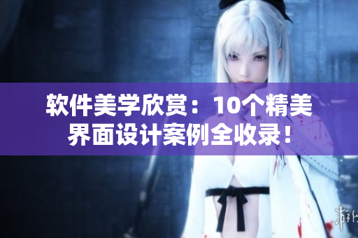 軟件美學(xué)欣賞：10個精美界面設(shè)計案例全收錄！