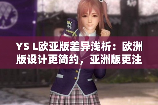 YS L歐亞版差異淺析：歐洲版設(shè)計(jì)更簡約，亞洲版更注重精細(xì)