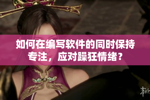 如何在編寫軟件的同時保持專注，應(yīng)對躁狂情緒？