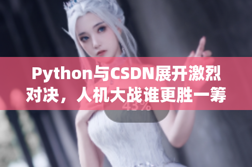 Python與CSDN展開激烈對決，人機大戰(zhàn)誰更勝一籌？
