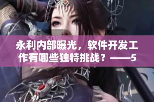永利內(nèi)部曝光，軟件開(kāi)發(fā)工作有哪些獨(dú)特挑戰(zhàn)？——51CG10深度解析