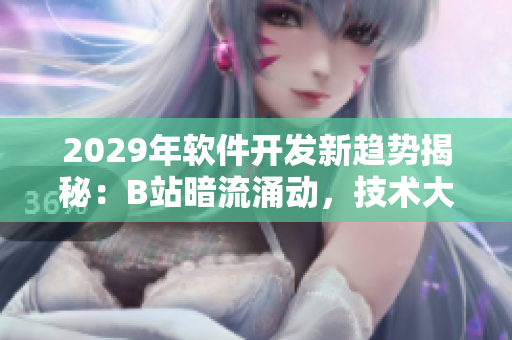 2029年軟件開發(fā)新趨勢揭秘：B站暗流涌動(dòng)，技術(shù)大牛紛紛涌入