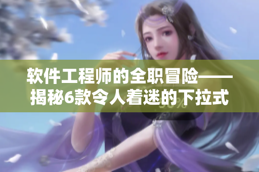 軟件工程師的全職冒險——揭秘6款令人著迷的下拉式軟件【精品推薦】