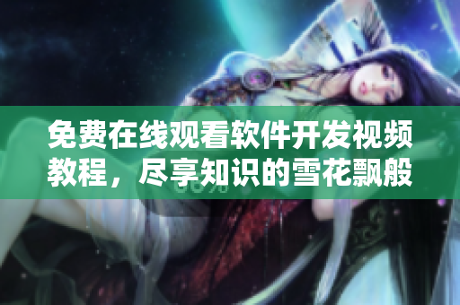 免費在線觀看軟件開發(fā)視頻教程，盡享知識的雪花飄般美妙時刻
