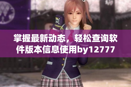 掌握最新動(dòng)態(tài)，輕松查詢軟件版本信息使用by12777·coon查詢域名