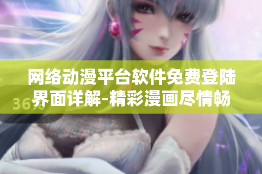網(wǎng)絡(luò)動(dòng)漫平臺(tái)軟件免費(fèi)登陸界面詳解-精彩漫畫盡情暢享