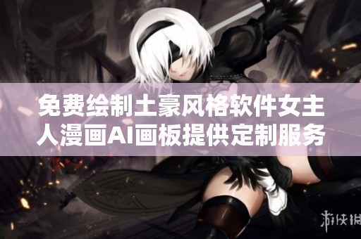 免費(fèi)繪制土豪風(fēng)格軟件女主人漫畫AI畫板提供定制服務(wù)