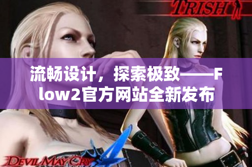 流暢設(shè)計(jì)，探索極致——Flow2官方網(wǎng)站全新發(fā)布