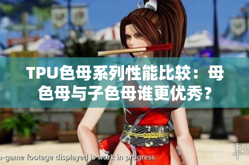 TPU色母系列性能比較：母色母與子色母誰更優(yōu)秀？