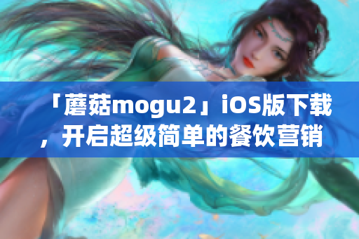 「蘑菇mogu2」iOS版下載，開(kāi)啟超級(jí)簡(jiǎn)單的餐飲營(yíng)銷(xiāo)新時(shí)代