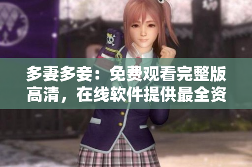 多妻多妾：免費(fèi)觀看完整版高清，在線軟件提供最全資源
